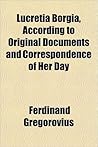 Lucretia Borgia, According to Original Documents and Correspo... by Ferdinand Gregorovius