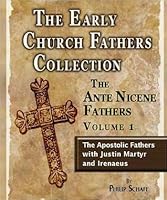 Early Church Fathers - Ante Nicene Fathers Vol 1-Justin Martyr & Irenaeus