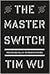 The Master Switch: The Rise and Fall of Information Empires