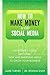 How to Make Money with Social Media: An Insider's Guide on Using New and Emerging Media to Grow Your Business