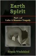 Earth Spirit (Erdgeist) - A Tragedy in Four Acts (Lulu: A Monster Tragedy - Uncensored Edition Book 1)