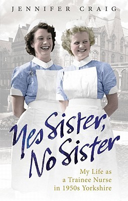 Yes Sister, No Sister: My Life as a Trainee Nurse in 1950s Yorkshire (Kindle Edition)