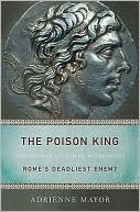 The Poison King: The Life and Legend of Mithradates, Rome's Deadliest Enemy