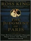 The Judgment of Paris: The Revolutionary Decade that Gave the World Impressionism