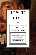 How to Live: Or A Life of Montaigne in One Question and Twenty Attempts at an Answer