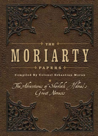 The Moriarty Papers: The Adventures of Sherlock Holmes's Great Nemesis, Compiled by Colonel Sebasian Moran (IMM Lifestyle Books)