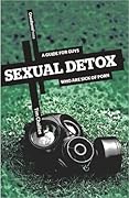 Sexual Detox: A Guide for Guys Who Are Sick of Porn