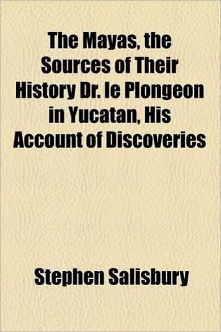 The Mayas, The Sources Of Their History Dr. Le Plongeon In Yucatan, His Account Of Discoveries (Kindle Edition)