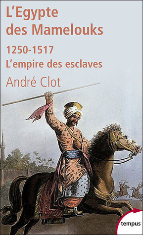 L'Egypte des Mamelouks : L'empire des esclaves 1250-1517