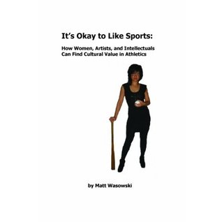 It s Okay To Like Sports: How Women, Intellectuals, and Artists Can Find Cultural Value in Athletics