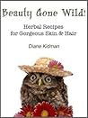 Beauty Gone Wild! Herbal Recipes for Gorgeous Skin & Hair by Diane Kidman