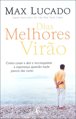Dias Melhores Virão: Como Curar A Dor E Reconquistar A Esperança Quando Nada Parece Dar Certo