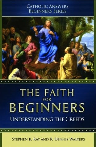 The Faith For Beginners: Understanding the Creeds (Catholic Answers Beginners Series)
