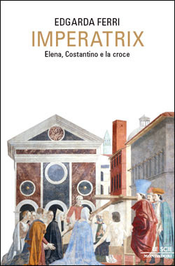 Imperatrix. Elena, Costantino e la croce