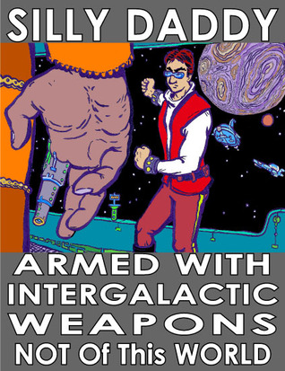 Armed with Intergalactic Weapons Not Of This World: An autobiographical science fiction voyage of Silly Daddy