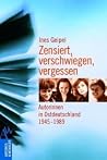 Zensiert, verschwiegen, vergessen: Autorinnen in Ostdeutschland 1945 - 1989 Zensiert, verschwiegen, vergessen: Autorinnen in Ostdeutschland 1945 - 1989