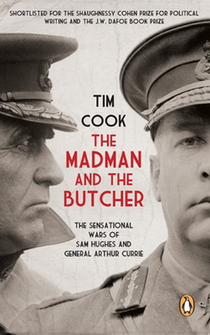 The Madman and the Butcher: the Sensational Wars of Sam Hughes and General Arthur Currie