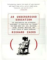 An Underground Education The Unauthorized And Outrageous Supplement To Everything You Thought You Knew About Art Sex Business Crime Science Medicine And Other Fields Of Human Knowledge By Richard Zacks