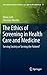 The Ethics of Screening in Health Care and Medicine: Serving Society or Serving the Patient?