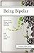 Being Bipolar: Stories from Those Living With the Disorder and Those Who Love Them