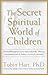 The Secret Spiritual World of Children by Tobin Hart