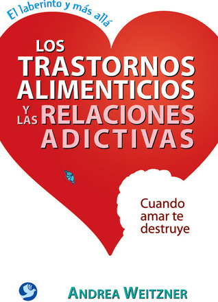 Los trastornos alimenticios y las relaciones adictivas: Cuando amar te destruye (Laberinto y Mas Alla) (Spanish Edition)
