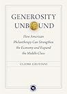 Generosity Unbound: How American Philanthropy Can Strengthen the Economy and Expand the Middle Class Generosity Unbound: How American Philanthropy Can Strengthen the Economy and Expand the Middle Class