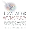 Joy at Work Work at Joy: Living and Working Mindfully Every Day