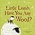 Little Lamb, Have You Any Wool?