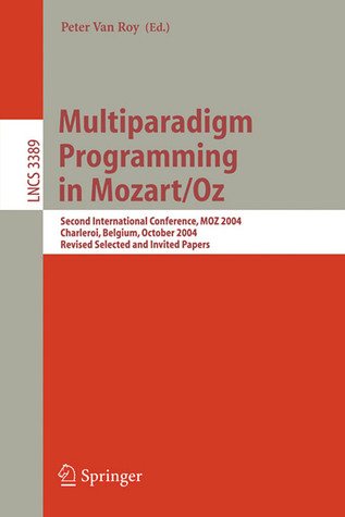 Multiparadigm Programming in Mozart/Oz: Second International Conference, MOZ 2004, Charleroi, Belgium, October 7-8, 2004, Revised Selected Papers (Lecture Notes in Computer Science, 3389)