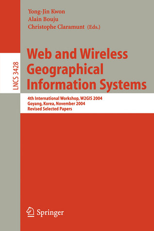 Web and Wireless Geographical Information Systems: 4th International Workshop, W2GIS 2004, Goyang, Korea, November 26-27, 2004, Revised Selected Papers (Lecture Notes in Computer Science, 3428)