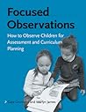 Focused Observations: How to Observe Children for Assessment and Curriculum Planning: Book and DVD Focused Observations: How to Observe Children for Assessment and Curriculum Planning: Book and DVD