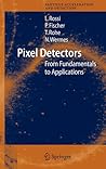 Pixel Detectors: From Fundamentals to Applications (Particle Acceleration and Detection)