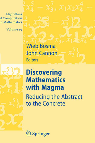Discovering Mathematics with Magma: Reducing the Abstract to the Concrete (Algorithms and Computation in Mathematics, 19)