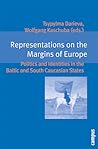 Representations on the Margins of Europe: Politics and Identities in the Baltic and South Caucasian States (Eigene Und Fremde Welten, 3)