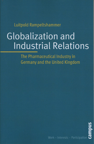 Globalisation and Industrial Relations: The Pharmaceutical Industry in Germany and the United Kingdom (Work- Interests- Participation, 4)