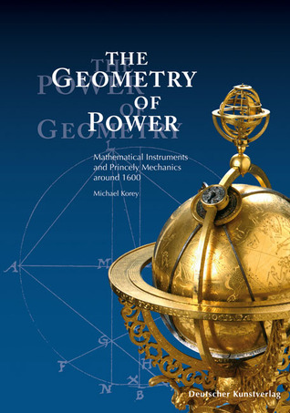 The Geometry of Power: Mathematical Instruments and Princely Mechanics Around 1600 (Paperback)