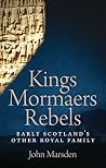 Kings, Mormaers, Rebels: Early Scotland's Other Royal Family Kings, Mormaers, Rebels: Early Scotland's Other Royal Family