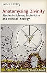 Anatomyzing Divinity: Studies in Science, Esotericism and Political Theology