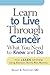 Learn to Live Through Cancer: What You Need to Know and Do
