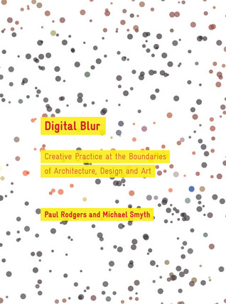Digital Blur: Creative Practice at the Boundaries of Architecture, Design and Art (Art + Design)