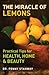 The Miracle of Lemons: Practical Tips for Health, Home & Beauty