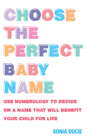 Choose the Perfect Baby Name: Use Numerology to Decide on a Name That Will Benefit Your Child for Life