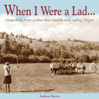 When I Were A Lad…: Snapshots From A Time That Health & Safety Forgot
