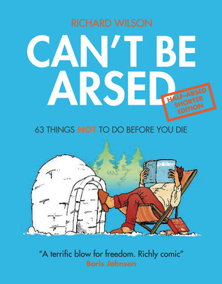 Can't Be Arsed: Half Arsed Shorter Edition: 63 Things Not to Do Before You Die