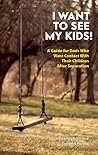 I Want to See My Kids!: A Guide for Dads Who Want Contact with Their Children After Separation I Want to See My Kids!: A Guide for Dads Who Want Contact with Their Children After Separation
