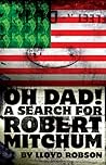 Oh Dad! A Search for Robert Mitchum by Lloyd Robson Oh Dad! A Search for Robert Mitchum by Lloyd Robson