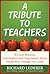 A Tribute to Teachers: Wit and Wisdom, Information and Inspiration About Those Who Change Our Lives