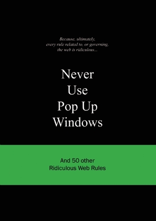 Never Use Pop Up Windows: And 50 Other Ridiculous Web Rules (Ridiculous Design Rules)