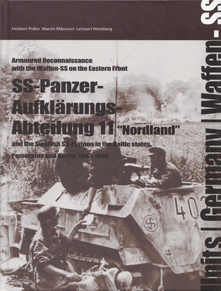 The SS-Panzer-Aufklarungs-Abeteilung 11- Nordland and the Swedish SS-Platoon in the Battles for the Baltic, Pomerania and Berlin, 1943-1945